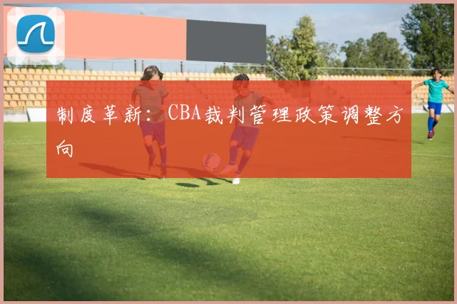 制度革新：CBA裁判管理政策调整方向