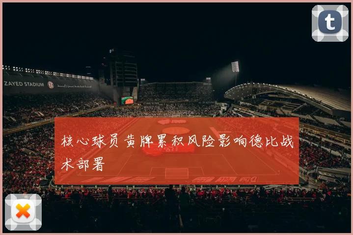 核心球员黄牌累积风险影响德比战术部署