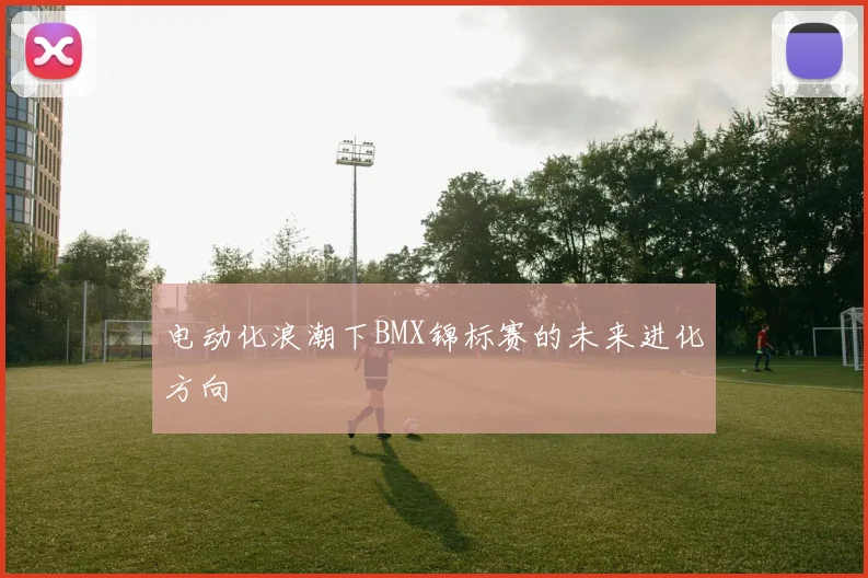 电动化浪潮下BMX锦标赛的未来进化方向