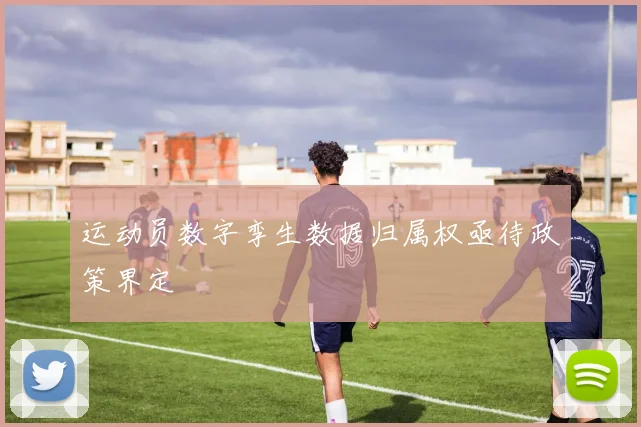运动员数字孪生数据归属权亟待政策界定