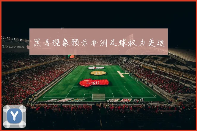 黑马现象预示非洲足球权力更迭