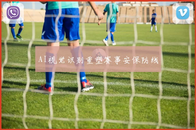 AI视觉识别重塑赛事安保防线