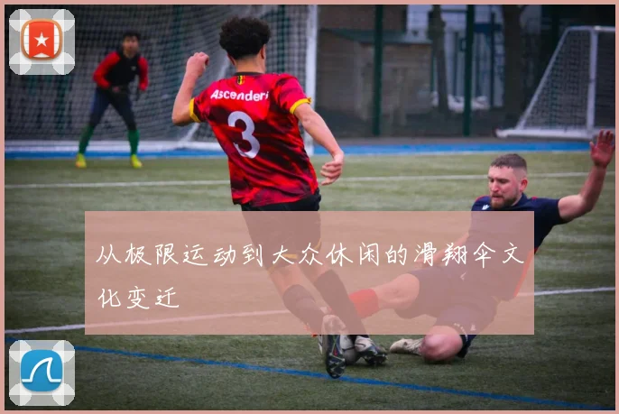 从极限运动到大众休闲的滑翔伞文化变迁