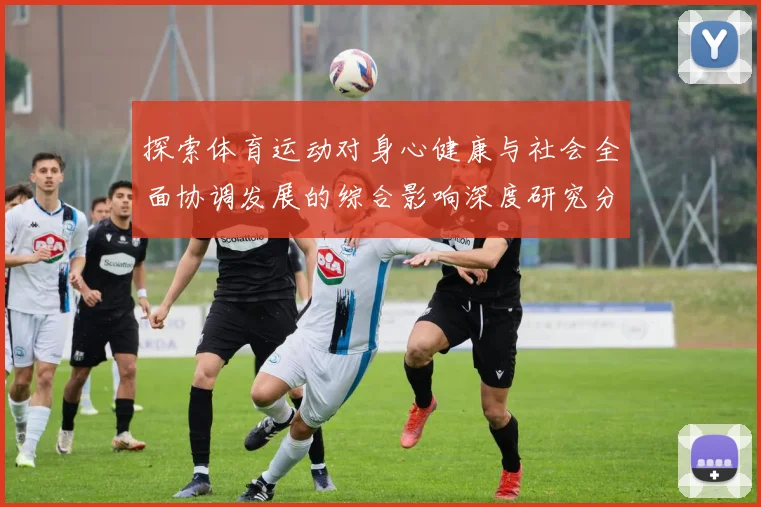 探索体育运动对身心健康与社会全面协调发展的综合影响深度研究分析
