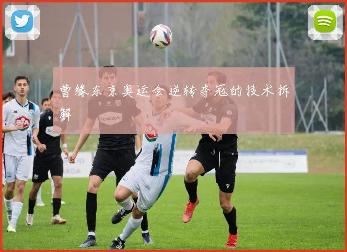 曹缘东京奥运会逆转夺冠的技术拆解