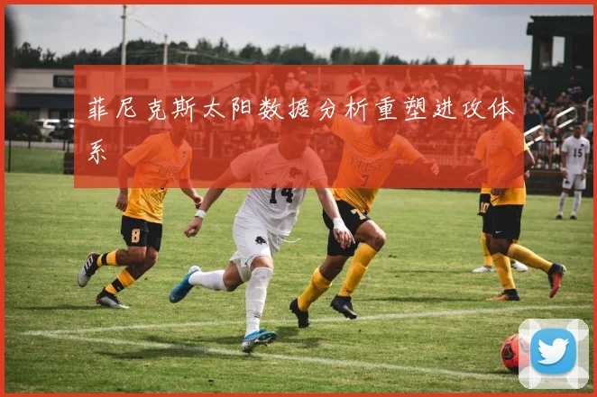 菲尼克斯太阳数据分析重塑进攻体系