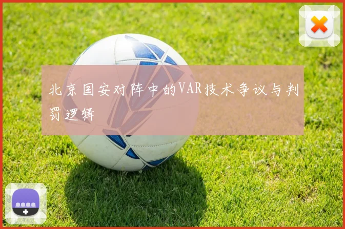 北京国安对阵中的VAR技术争议与判罚逻辑