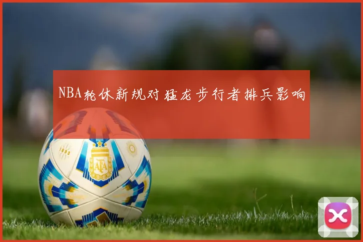 NBA轮休新规对猛龙步行者排兵影响